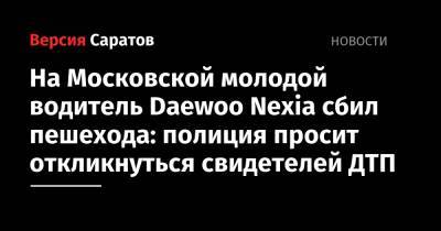 На Московской молодой водитель Daewoo Nexia сбил пешехода: полиция просит откликнуться свидетелей ДТП