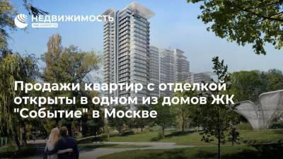 Продажи квартир с отделкой открыты в одном из домов ЖК "Событие" в Москве