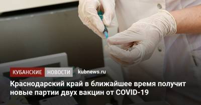 Краснодарский край в ближайшее время получит новые партии двух вакцин от COVID-19