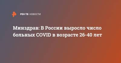 Минздрав: В России выросло число больных COVID в возрасте 26-40 лет