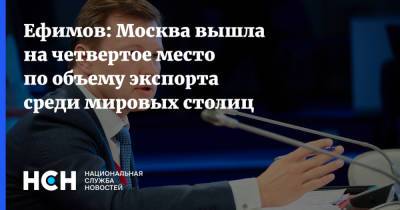 Ефимов: Москва вышла на четвертое место по объему экспорта среди мировых столиц