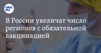 В России увеличат число регионов с обязательной вакцинацией. Сроки