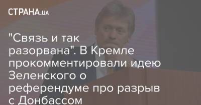 "Связь и так разорвана". В Кремле прокомментировали идею Зеленского о референдуме про разрыв с Донбассом