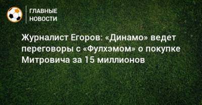 Журналист Егоров: «Динамо» ведет переговоры с «Фулхэмом» о покупке Митровича за 15 миллионов