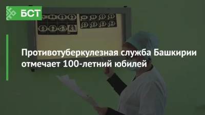 Противотуберкулезная служба Башкирии отмечает 100-летний юбилей