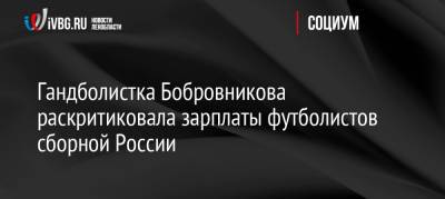 Гандболистка Бобровникова раскритиковала зарплаты футболистов сборной России