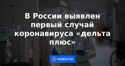 В России выявлен первый случай коронавируса «дельта плюс»