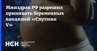 Минздрав РФ разрешил прививать беременных вакциной «Спутник V»