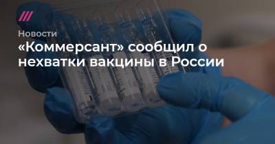 «Коммерсант» сообщил о нехватке вакцины в России