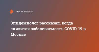Эпидемиолог рассказал, когда снизится заболеваемость COVID-19 в Москве