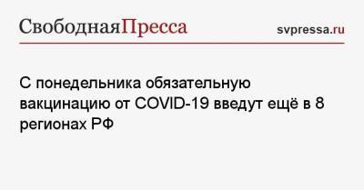 С понедельника обязательную вакцинацию от COVID-19 введут ещё в 8 регионах РФ