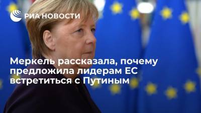Меркель рассказала, почему предложила лидерам Евросоюза встретиться с Путиным