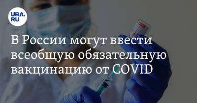 В России могут ввести всеобщую обязательную вакцинацию от COVID