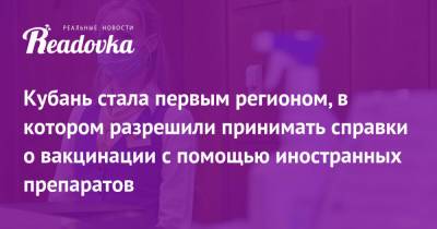 Кубань стала первым регионом, в котором разрешили принимать справки о вакцинации с помощью иностранных препаратов