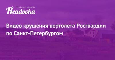 Видео крушения вертолета Росгвардии по Санкт-Петербургом