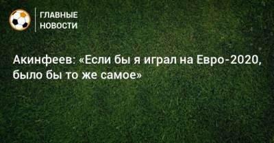 Акинфеев: «Если бы я играл на Евро-2020, было бы то же самое»