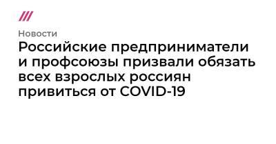 Российские предприниматели и профсоюзы призвали обязать всех взрослых россиян привиться от COVID-19