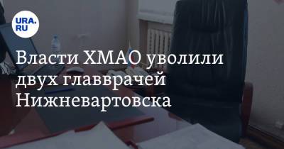 Власти ХМАО уволили двух главврачей Нижневартовска