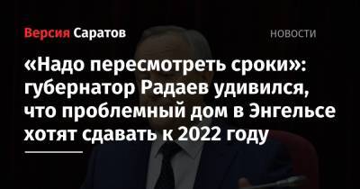 «Надо пересмотреть сроки»: губернатор Радаев удивился, что проблемный дом в Энгельсе хотят сдавать к 2022 году