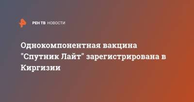 Однокомпонентная вакцина "Спутник Лайт" зарегистрирована в Киргизии