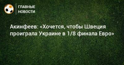 Акинфеев: «Хочется, чтобы Швеция проиграла Украине в 1/8 финала Евро»