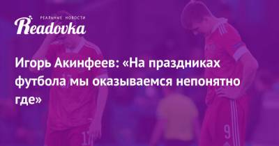 Игорь Акинфеев: «На праздниках футбола мы оказываемся непонятно где»