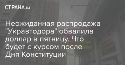 Неожиданная распродажа "Укравтодора" обвалила доллар в пятницу. Что будет с курсом после Дня Конституции