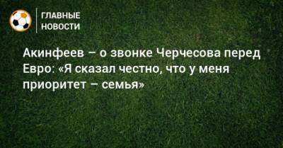 Акинфеев – о звонке Черчесова перед Евро: «Я сказал честно, что у меня приоритет – семья»