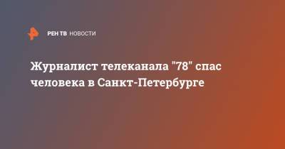 Журналист телеканала "78" спас человека в Санкт-Петербурге