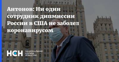 Антонов: Ни один сотрудник дипмиссии России в США не заболел коронавирусом
