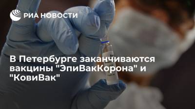 В Петербурге заканчиваются вакцины "ЭпиВакКорона" и "КовиВак"