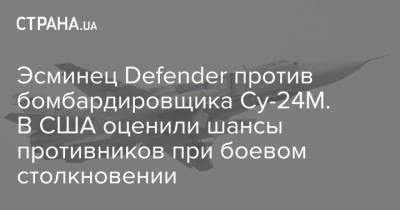 Эсминец Defender против бомбардировщика Су-24М. В США оценили шансы противников при боевом столкновении