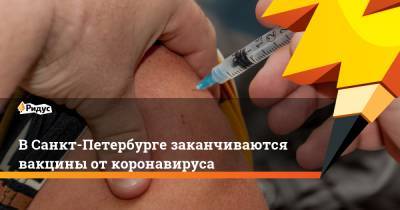 ВСанкт-Петербурге заканчиваются вакцины откоронавируса