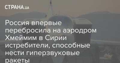 Россия впервые перебросила на аэродром Хмеймим в Сирии истребители, способные нести гиперзвуковые ракеты