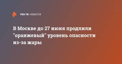 В Москве до 27 июня продлили "оранжевый" уровень опасности из-за жары