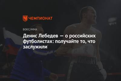 Денис Лебедев — о российских футболистах: получайте то, что заслужили