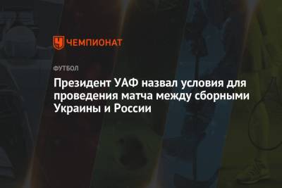 Президент УАФ назвал условия для проведения матча между сборными Украины и России