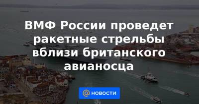 ВМФ России проведет ракетные стрельбы вблизи британского авианосца