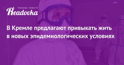 В Кремле предлагают привыкать жить в новых эпидемиологических условиях