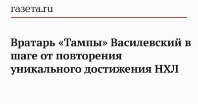 Вратарь «Тампы» Василевский в шаге от повторения уникального достижения НХЛ