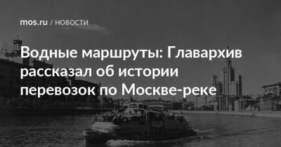 Водные маршруты: Главархив рассказал об истории перевозок по Москве-реке