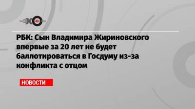 РБК: Сын Владимира Жириновского впервые за 20 лет не будет баллотироваться в Госдуму из-за конфликта с отцом