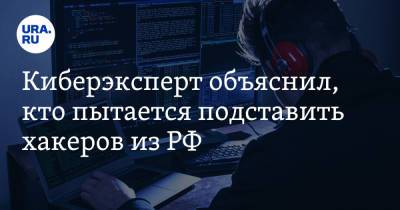 Киберэксперт объяснил, кто пытается подставить хакеров из РФ