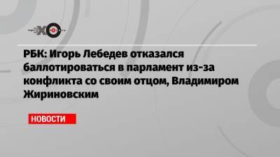 РБК: Игорь Лебедев отказался баллотироваться в парламент из-за конфликта со своим отцом, Владимиром Жириновским