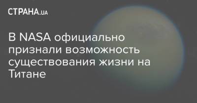 В NASA официально признали возможность существования жизни на Титане - strana.ua - Украина