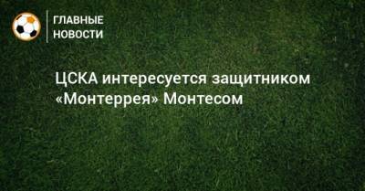 ЦСКА интересуется защитником «Монтеррея» Монтесом