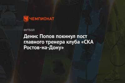 Денис Попов покинул пост главного тренера клуба «СКА Ростов-на-Дону»