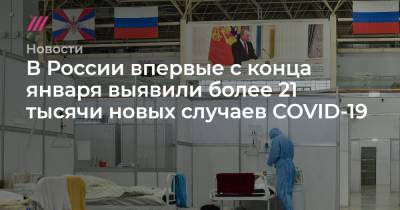 В России впервые с конца января выявили более 21 тысячи новых случаев COVID-19