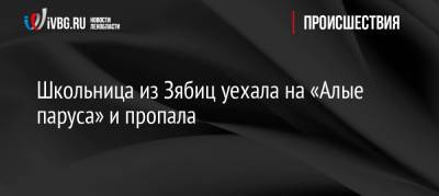 Школьница из Зябиц уехала на «Алые паруса» и пропала