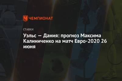 Уэльс — Дания: прогноз Максима Калиниченко на матч Евро-2020 26 июня